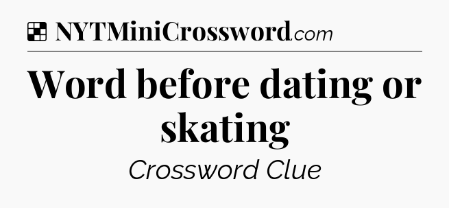 Solution: Word before dating or skating - NYT Crossword