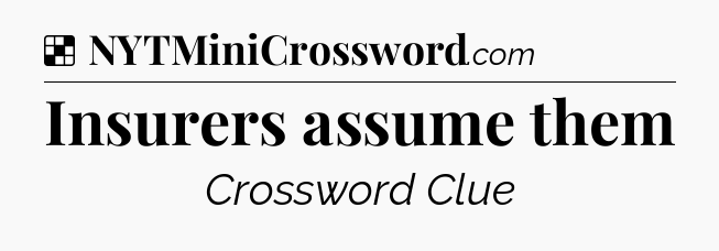 Solution: Insurers assume them - NYT Crossword