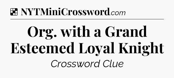 Solution: Org. with a Grand Esteemed Loyal Knight - NYT Crossword