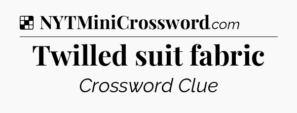 Solution: Twilled suit fabric - NYT Crossword