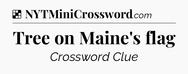 Solution: Tree on Maine's flag - NYT Crossword