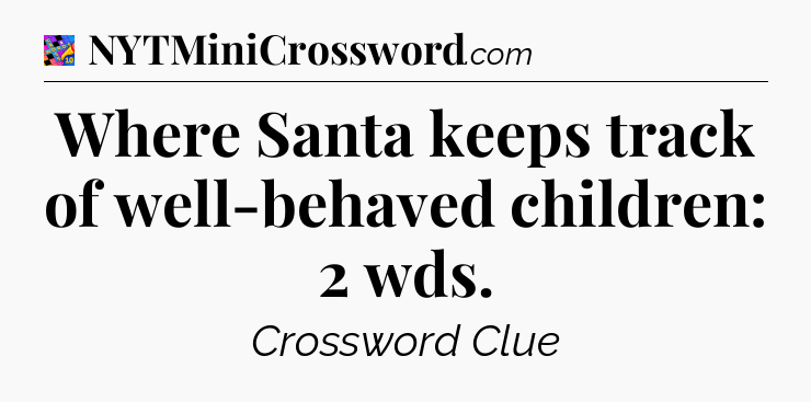 Where Santa keeps track of well-behaved children: 2 wds Crossword Clue