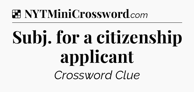 Solution: Subj. for a citizenship applicant - NYT Crossword