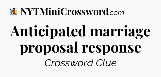 Anticipated marriage proposal response Crossword Clue