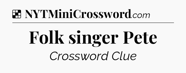 Solution: Folk singer Pete - NYT Crossword