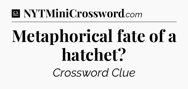 Metaphorical fate of a hatchet - LA Times Crossword