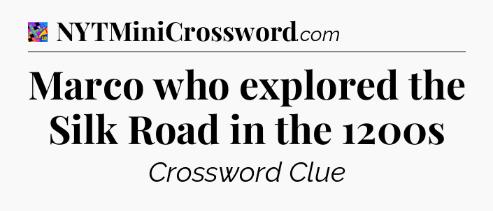 Marco who explored the Silk Road in the 1200s Crossword Clue