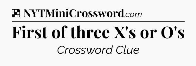 Solution: First of three X's or O's - NYT Crossword