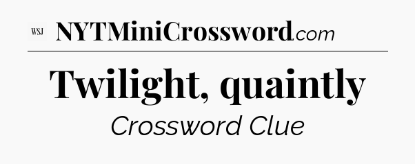 Twilight, quaintly - WSJ Crossword