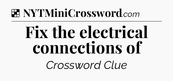 Solution: Fix the electrical connections of - NYT Crossword
