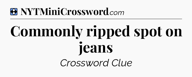 Solution: Commonly ripped spot on jeans - NYT Mini Crossword