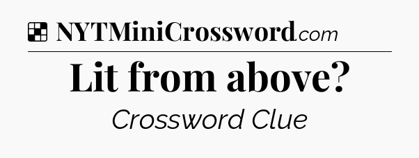 Solution: Lit from above - NYT Crossword
