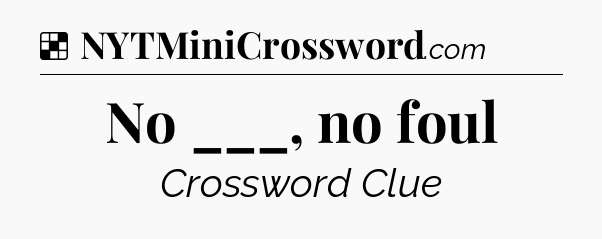 Solution: No ___, no foul - NYT Crossword