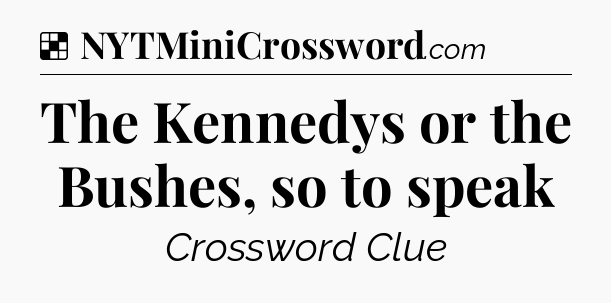 Solution: The Kennedys or the Bushes, so to speak - NYT Crossword
