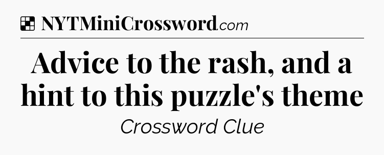 Solution: Advice to the rash, and a hint to this puzzle's theme - NYT Crossword
