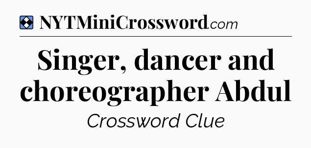 Solution: Singer, dancer and choreographer Abdul - NYT Mini Crossword