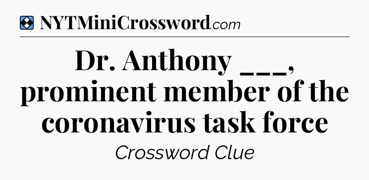 Solution: Dr. Anthony ___, prominent member of the coronavirus task force - NYT Mini Crossword