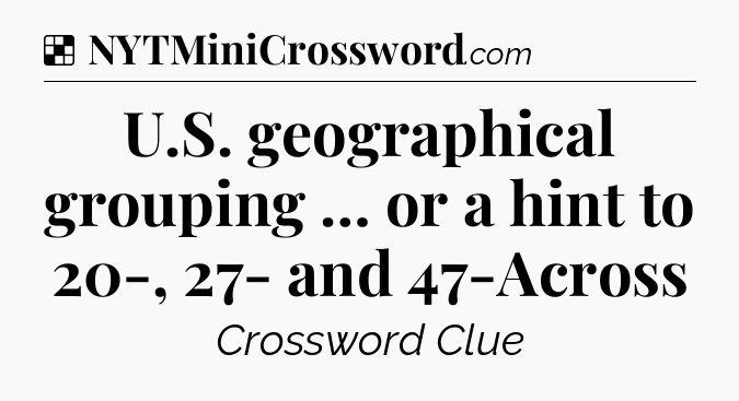 Solution: U.S. geographical grouping … or a hint to 20-, 27- and 47-Across - NYT Crossword