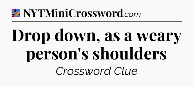 Drop down, as a weary person's shoulders Crossword Clue