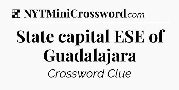 Solution: State capital ESE of Guadalajara - NYT Crossword