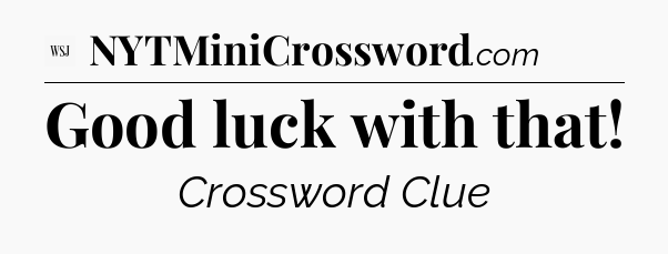 Good luck with that - WSJ Crossword