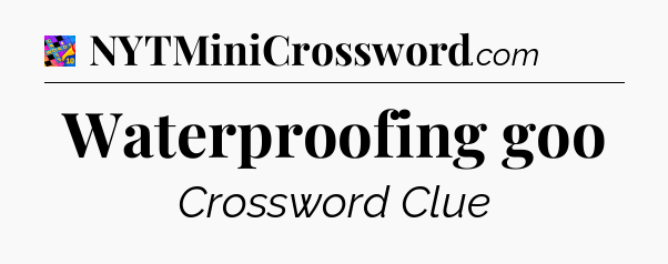 Waterproofing goo Crossword Clue