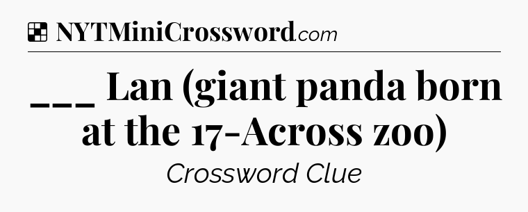 Solution: ___ Lan (giant panda born at the 17-Across zoo) - NYT Crossword