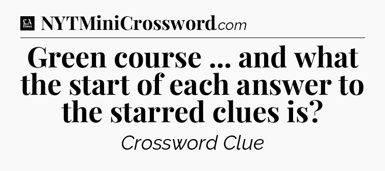 Green course ... and what the start of each answer to the starred clues is - LA Times Crossword
