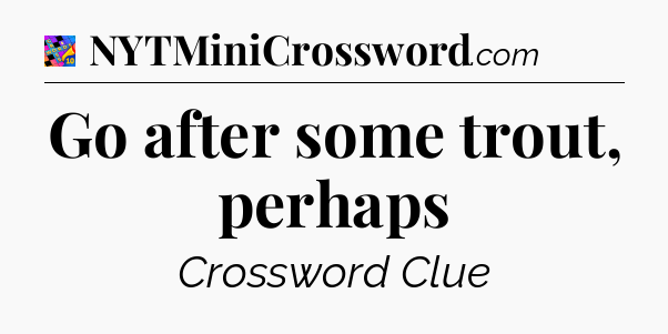 Go after some trout, perhaps Crossword Clue