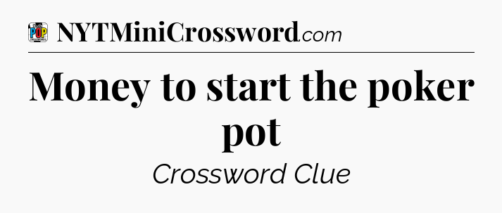 Money to start the poker pot Crossword Clue