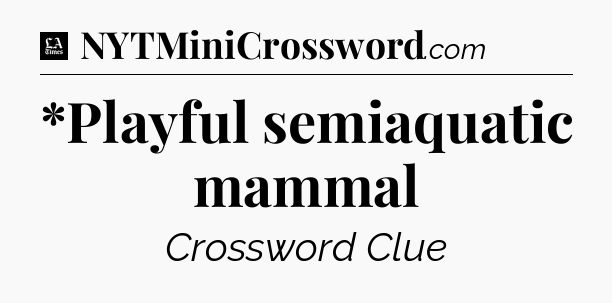 *Playful semiaquatic mammal - LA Times Crossword