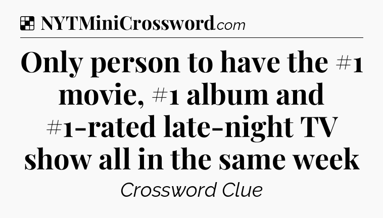 Solution: Only person to have the #1 movie, #1 album and #1-rated late-night TV show all in the same week - NYT Crossword