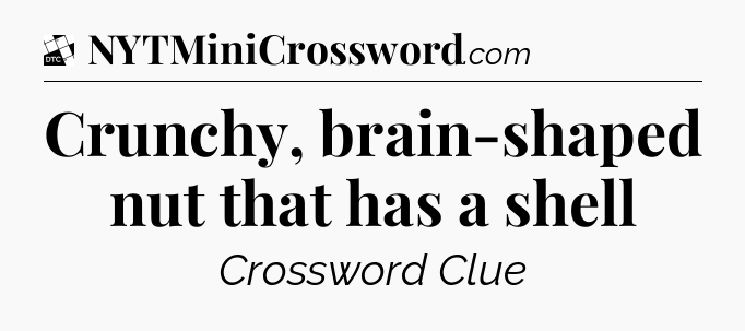 Crunchy, brain-shaped nut that has a shell - Daily Themed Classic Crossword