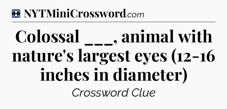 Solution: Colossal ___, animal with nature's largest eyes (12-16 inches in diameter) - NYT Mini Crossword