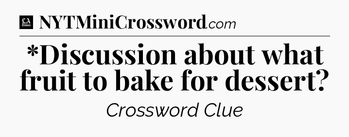 *Discussion about what fruit to bake for dessert - LA Times Crossword