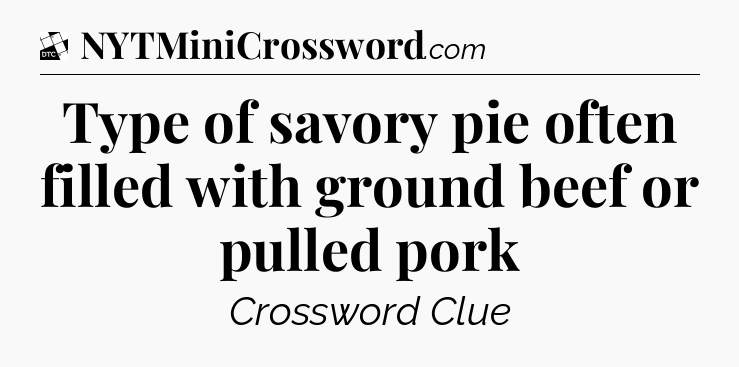 Type of savory pie often filled with ground beef or pulled pork - Daily Themed Classic Crossword