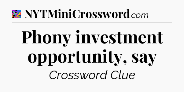Phony investment opportunity, say Crossword Clue