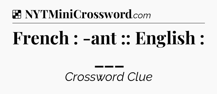 Solution: French : -ant :: English : ___ - NYT Crossword