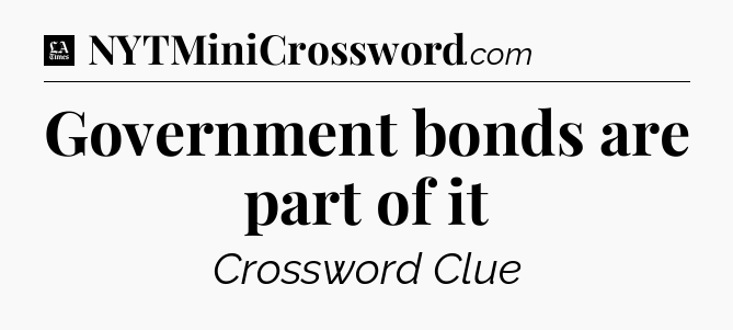 Government bonds are part of it - LA Times Crossword