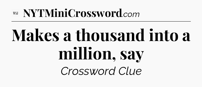 Makes a thousand into a million, say - WSJ Crossword