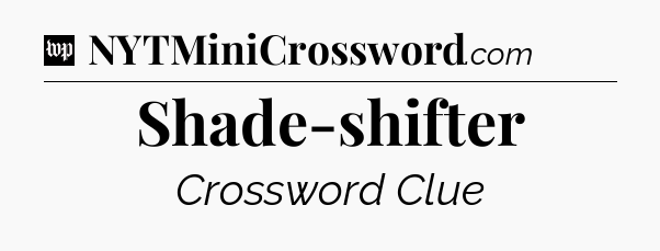 Shade-shifter Crossword Clue