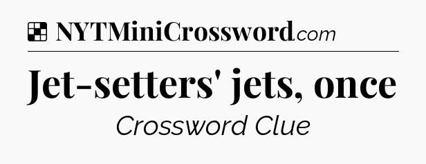 Solution: Jet-setters' jets, once - NYT Crossword