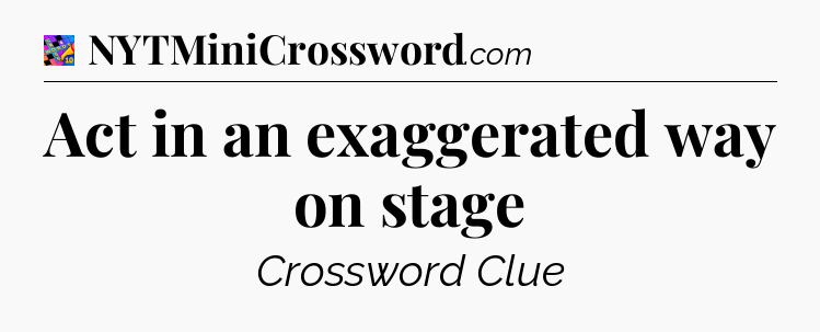 Act in an exaggerated way on stage Crossword Clue
