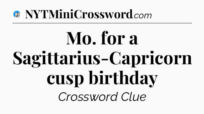 Mo. for a Sagittarius-Capricorn cusp birthday Crossword Clue