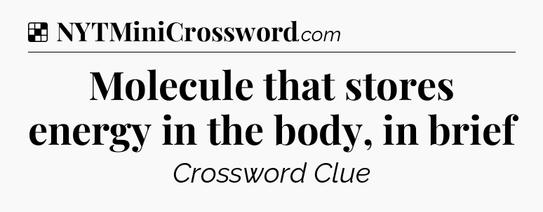 Solution: Molecule that stores energy in the body, in brief - NYT Crossword