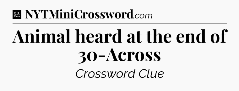 Animal heard at the end of 30-Across - LA Times Crossword