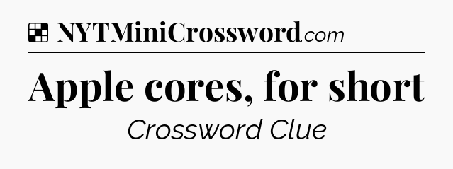 Solution: Apple cores, for short - NYT Crossword