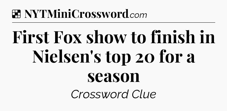 Solution: First Fox show to finish in Nielsen's top 20 for a season - NYT Crossword