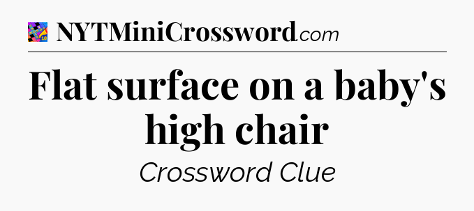 Flat surface on a baby's high chair Crossword Clue