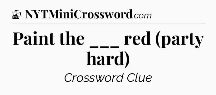 Paint the ___ red (party hard) - Daily Themed Classic Crossword